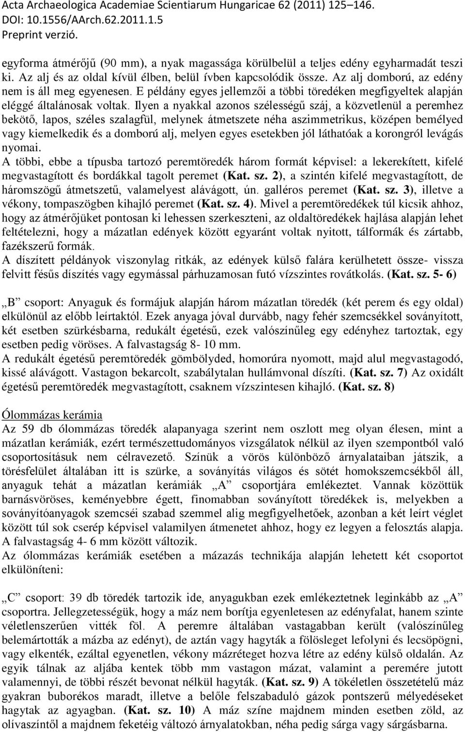 Ilyen a nyakkal azonos szélességű száj, a közvetlenül a peremhez bekötő, lapos, széles szalagfül, melynek átmetszete néha aszimmetrikus, középen bemélyed vagy kiemelkedik és a domború alj, melyen