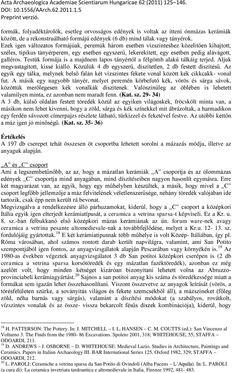 Testük formája is a majdnem lapos tányértól a félgömb alakú tálkáig terjed. Aljuk megvastagított, kissé kiálló. Közülük 4 db egyszerű, díszítetlen, 2 db festett díszítésű.