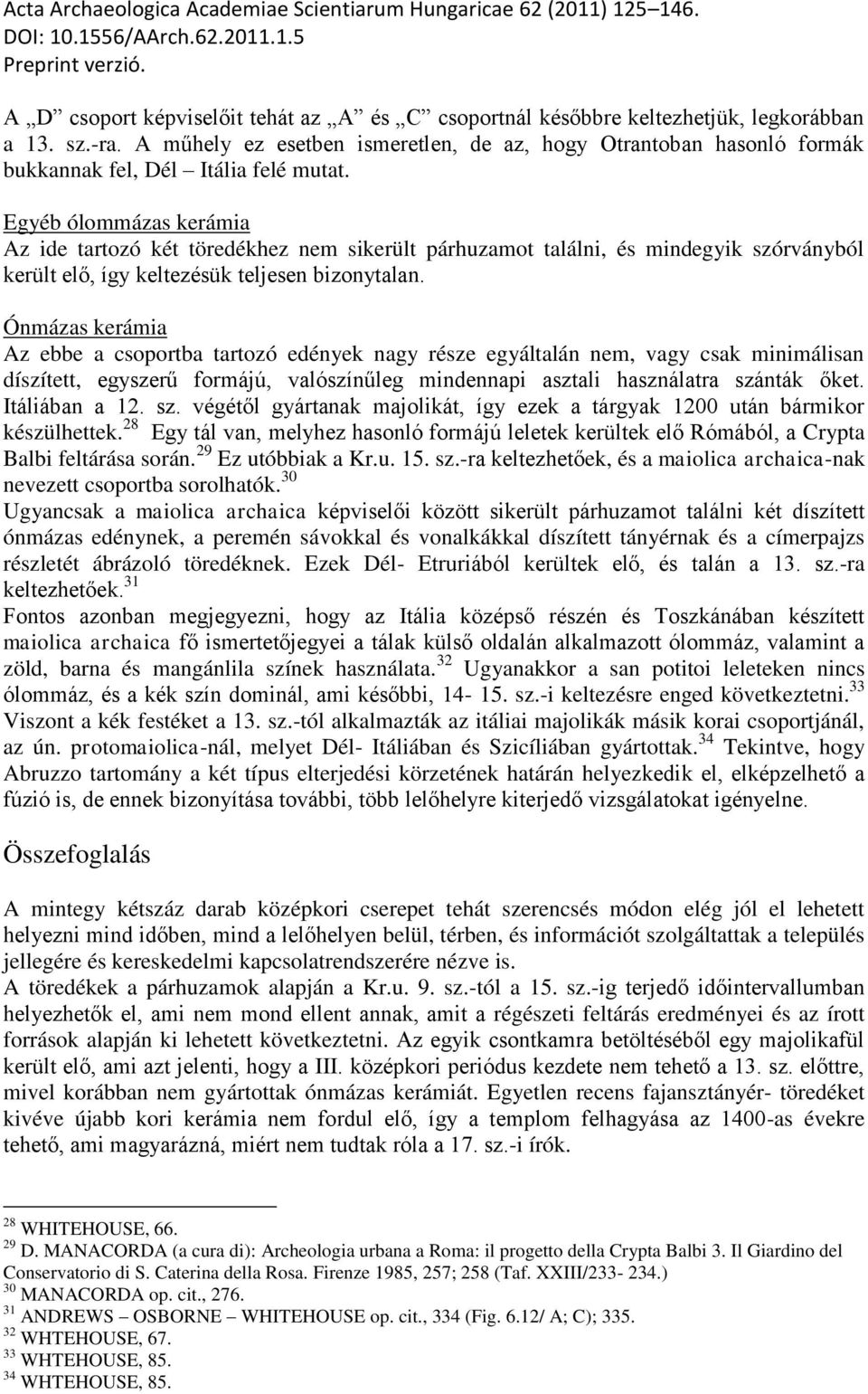 Egyéb ólommázas kerámia Az ide tartozó két töredékhez nem sikerült párhuzamot találni, és mindegyik szórványból került elő, így keltezésük teljesen bizonytalan.