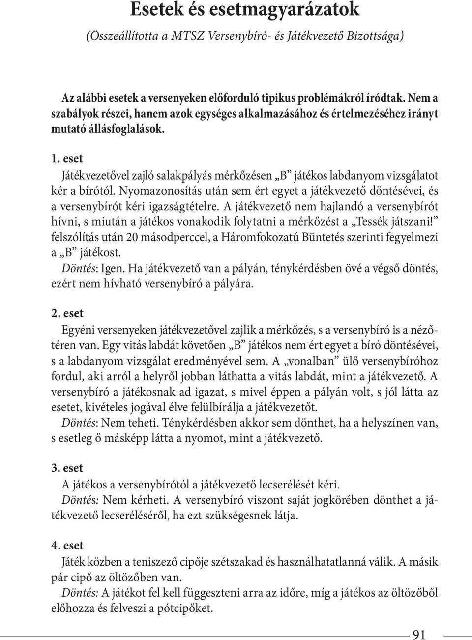 eset Játékvezetővel zajló salakpályás mérkőzésen B játékos labdanyom vizsgálatot kér a bírótól. Nyomazonosítás után sem ért egyet a játékvezető dönté sévei, és a versenybírót kéri igazságtételre.