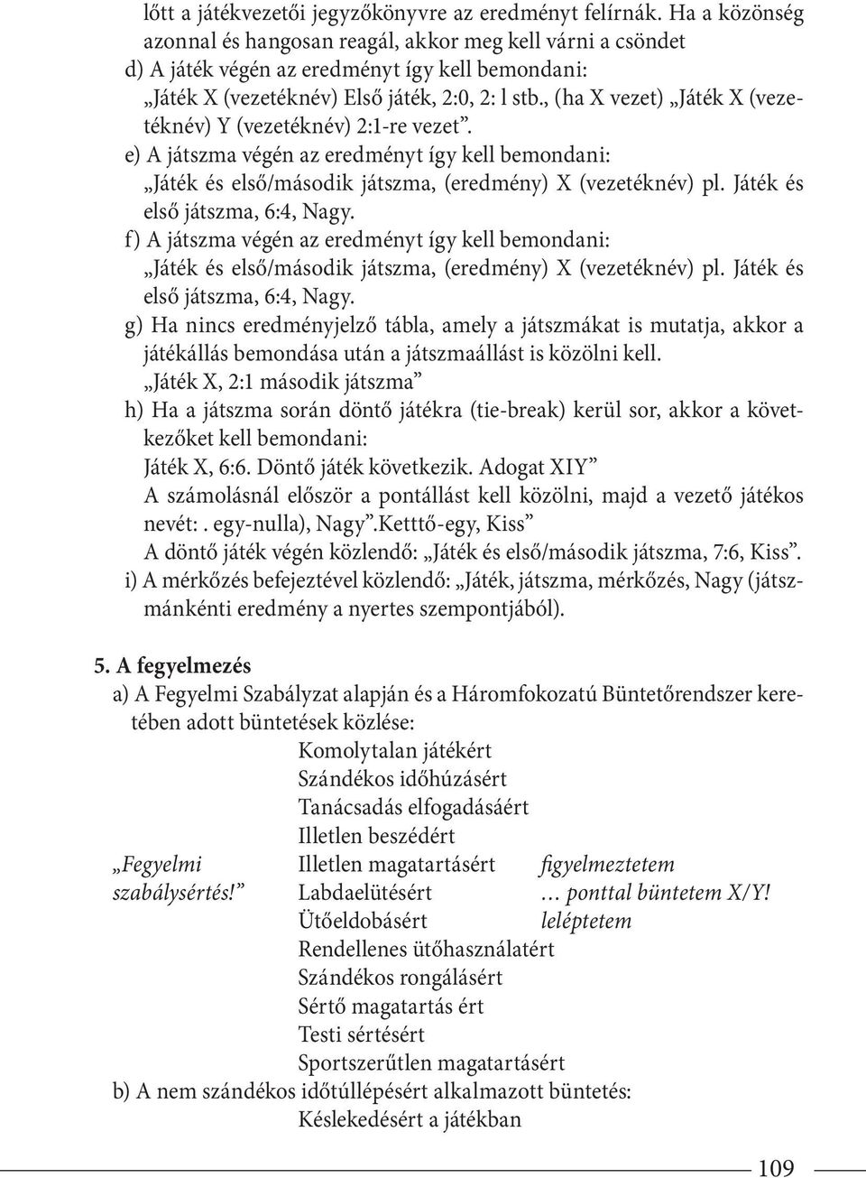 , (ha X vezet) Játék X (vezetéknév) Y (vezetéknév) 2:1-re vezet. e) A játszma végén az eredményt így kell bemondani: Játék és első/második játszma, (eredmény) X (vezetéknév) pl.