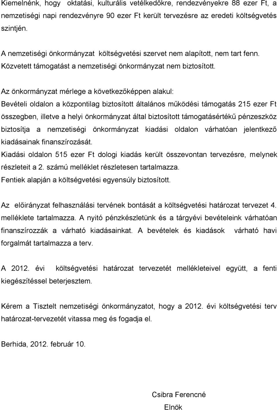 Az önkormányzat mérlege a következőképpen alakul: Bevételi oldalon a központilag biztosított általános működési támogatás 215 ezer Ft összegben, illetve a helyi önkormányzat által biztosított