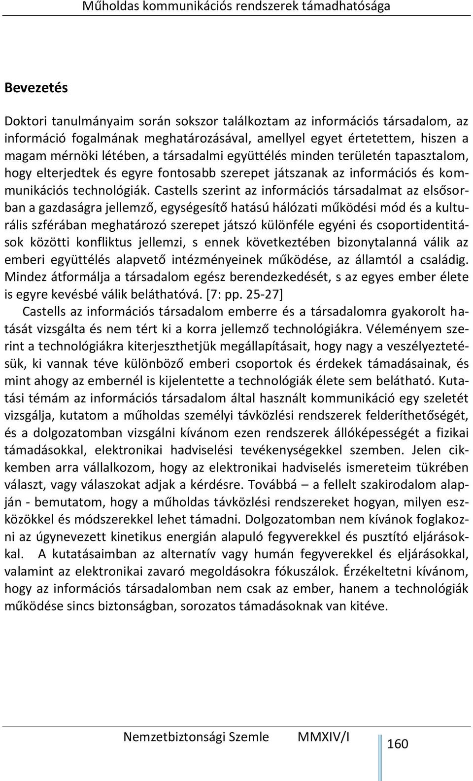 Castells szerint az információs társadalmat az elsősorban a gazdaságra jellemző, egységesítő hatású hálózati működési mód és a kulturális szférában meghatározó szerepet játszó különféle egyéni és