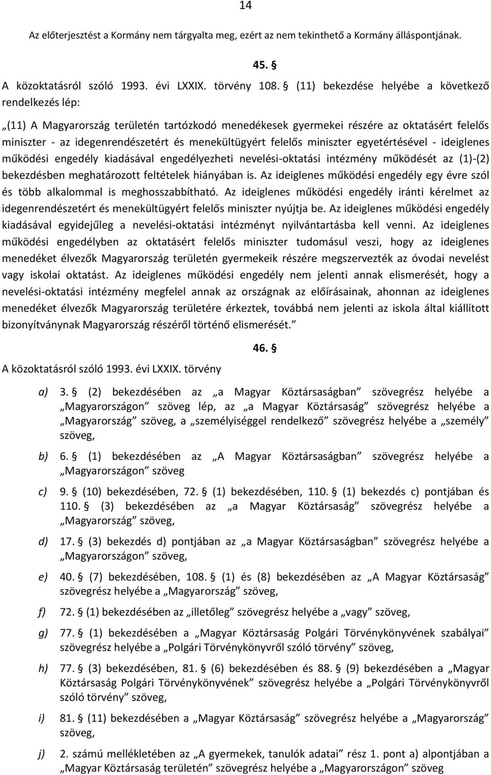 felelős miniszter egyetértésével - ideiglenes működési engedély kiadásával engedélyezheti nevelési-oktatási intézmény működését az (1)-(2) bekezdésben meghatározott feltételek hiányában is.