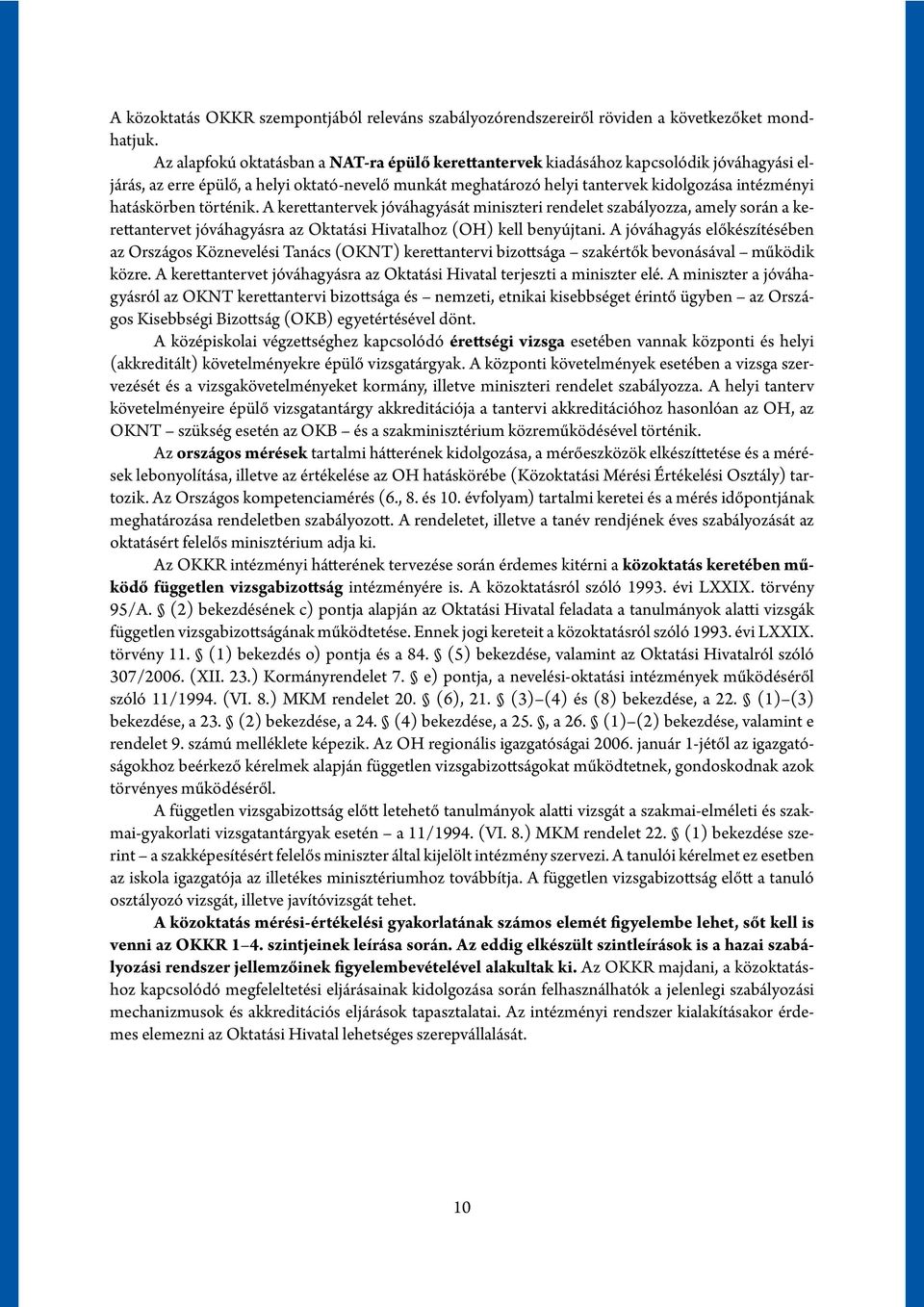 hatáskörben történik. A kerettantervek jóváhagyását miniszteri rendelet szabályozza, amely során a kerettantervet jóváhagyásra az Oktatási Hivatalhoz (OH) kell benyújtani.