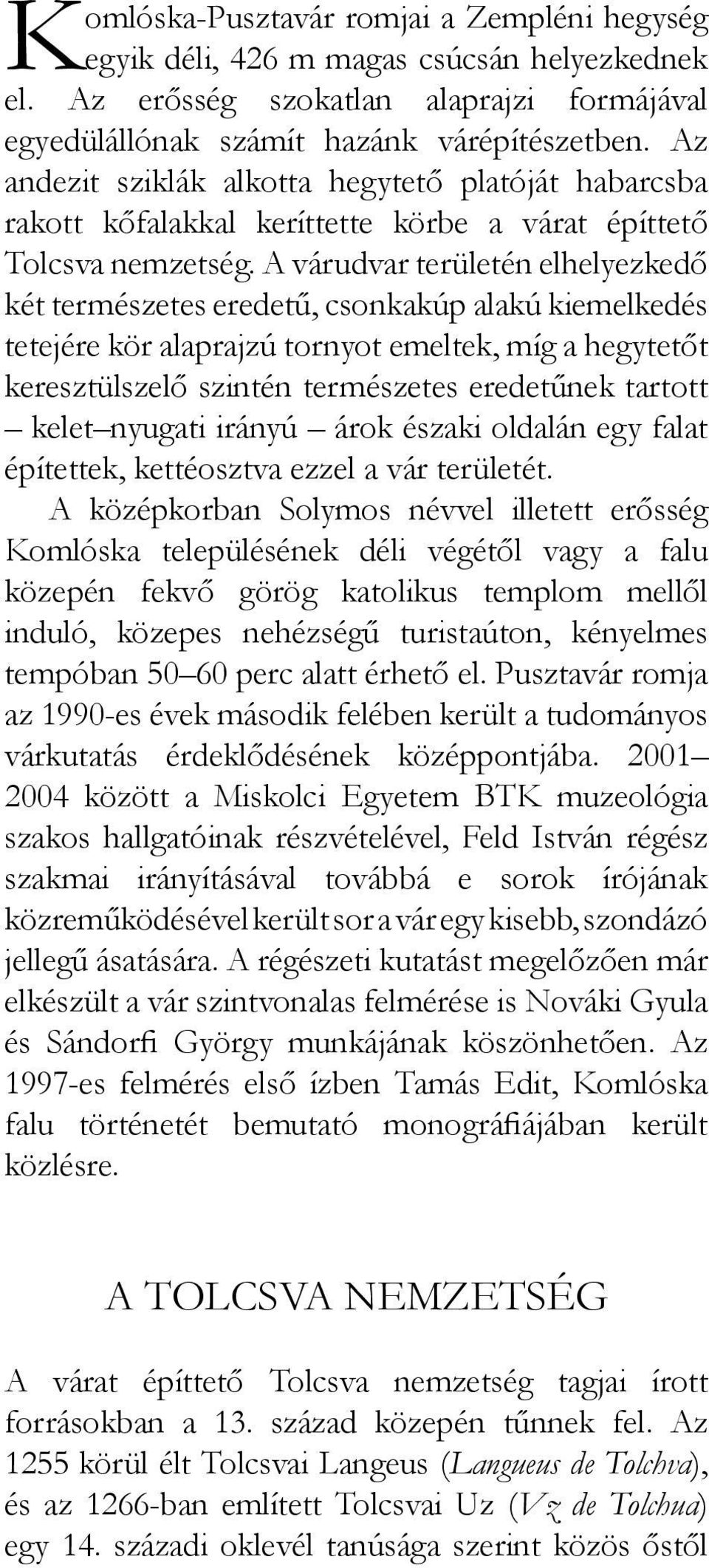 A várudvar területén elhelyezkedő két természetes eredetű, csonkakúp alakú kiemelkedés tetejére kör alaprajzú tornyot emeltek, míg a hegytetőt keresztülszelő szintén természetes eredetűnek tartott