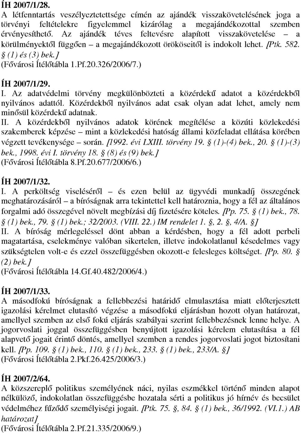 ) ÍH 2007/1/29. I. Az adatvédelmi törvény megkülönbözteti a közérdekű adatot a közérdekből nyilvános adattól. Közérdekből nyilvános adat csak olyan adat lehet, amely nem minősül közérdekű adatnak. II.