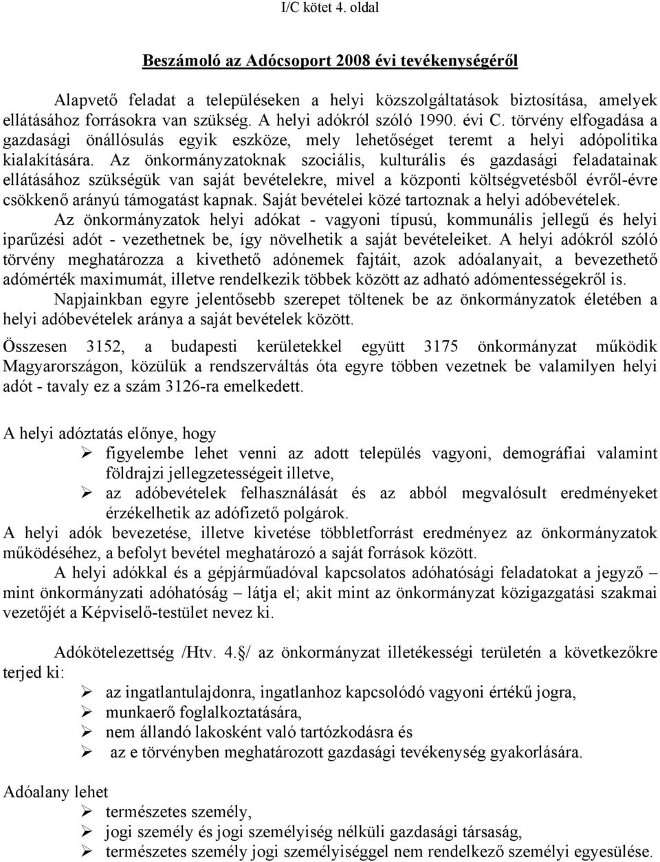 Az önkormányzatoknak szociális, kulturális és gazdasági feladatainak ellátásához szükségük van saját bevételekre, mivel a központi költségvetésből évről-évre csökkenő arányú támogatást kapnak.