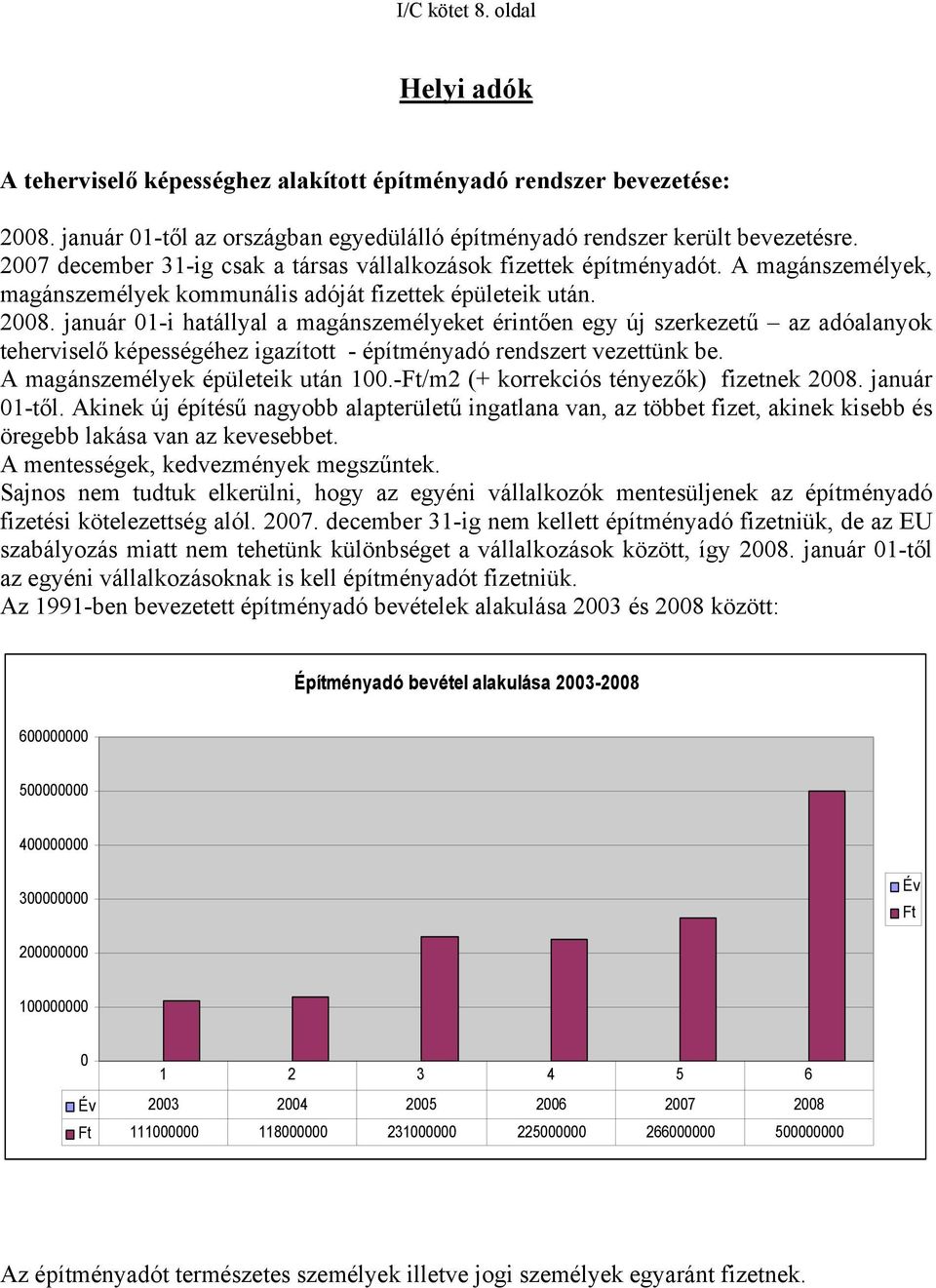 január 01-i hatállyal a magánszemélyeket érintően egy új szerkezetű az adóalanyok teherviselő képességéhez igazított - építményadó rendszert vezettünk be. A magánszemélyek épületeik után 100.