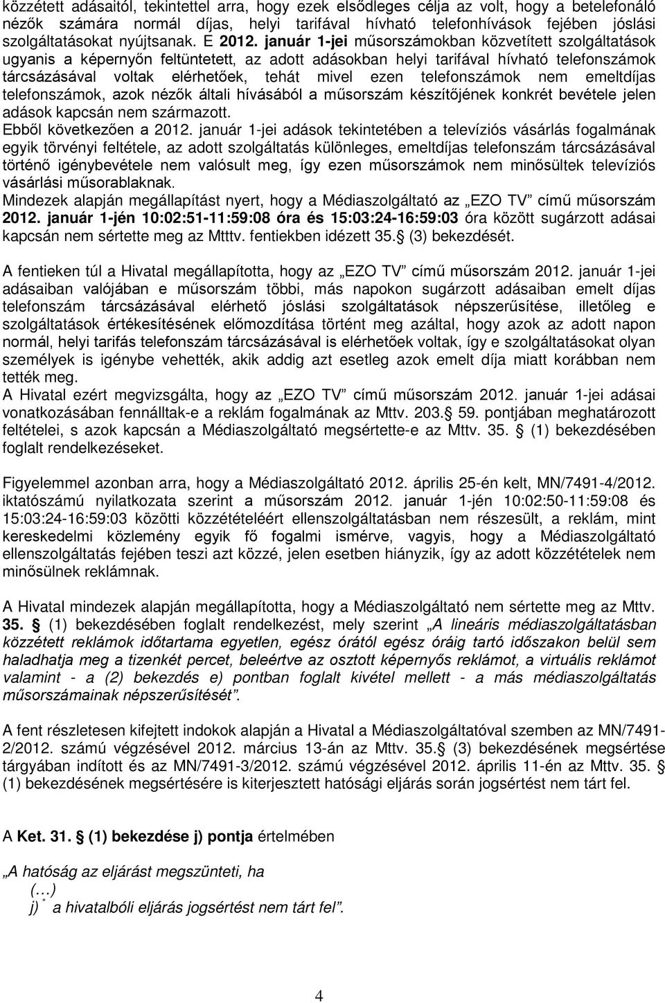 január 1-jei műsorszámokban közvetített szolgáltatások ugyanis a képernyőn feltüntetett, az adott adásokban helyi tarifával hívható telefonszámok tárcsázásával voltak elérhetőek, tehát mivel ezen