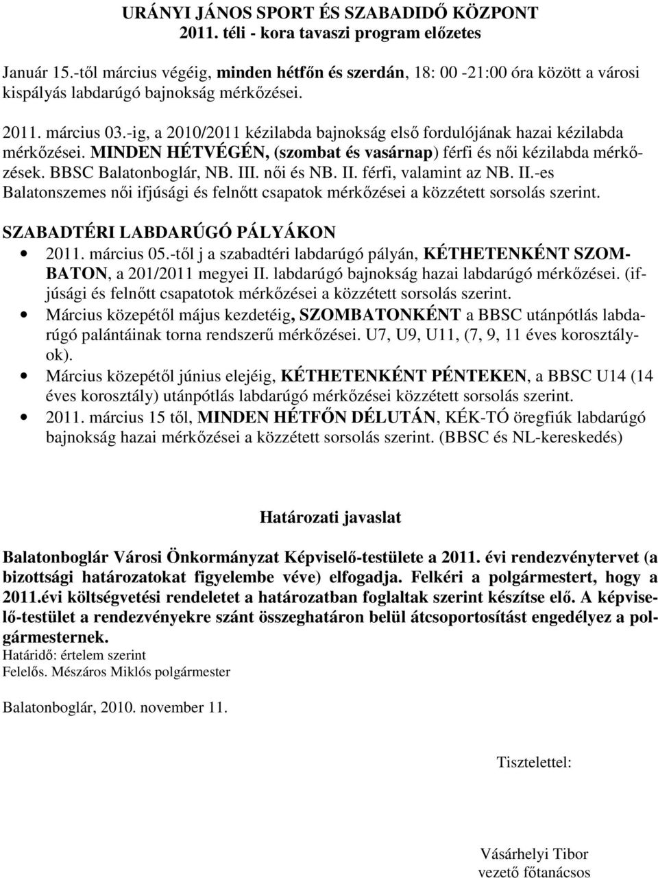 -ig, a 2010/2011 kézilabda bajnokság elsı fordulójának hazai kézilabda mérkızései. MINDEN HÉTVÉGÉN, (szombat és vasárnap) férfi és nıi kézilabda mérkızések. BBSC Balatonboglár, NB. III