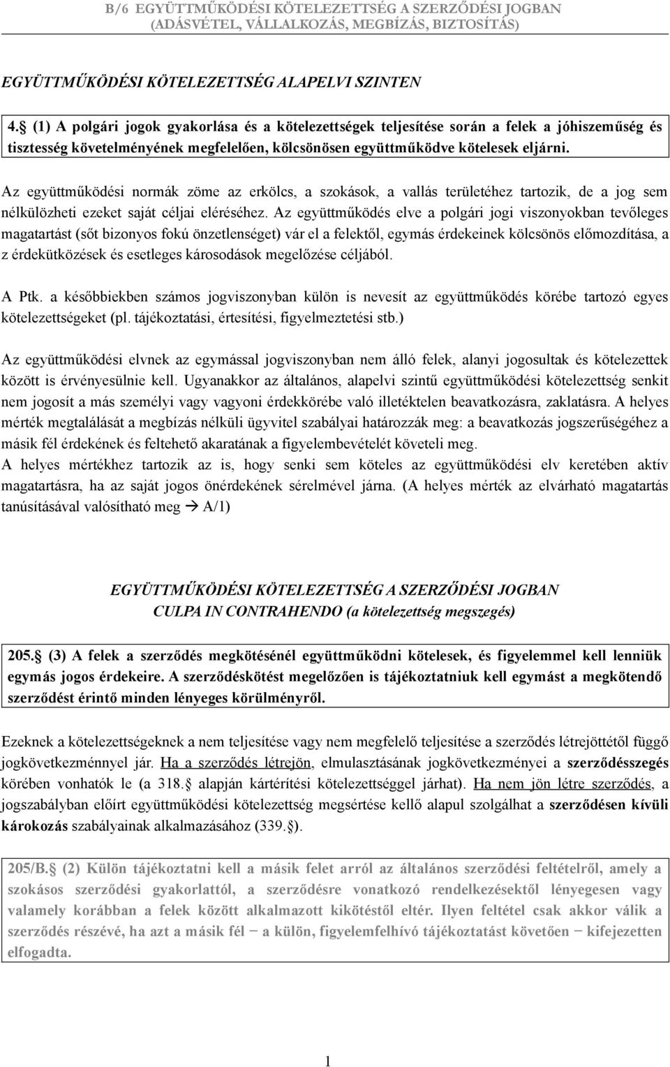 Az együttműködési normák zöme az erkölcs, a szokások, a vallás területéhez tartozik, de a jog sem nélkülözheti ezeket saját céljai eléréséhez.