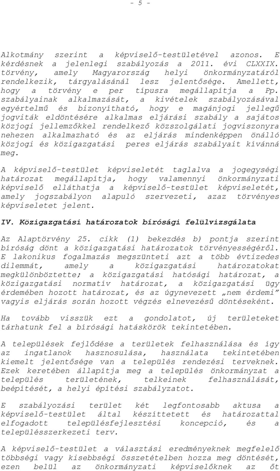 szabályainak alkalmazását, a kivételek szabályozásával egyértelmű és bizonyítható, hogy e magánjogi jellegű jogviták eldöntésére alkalmas eljárási szabály a sajátos közjogi jellemzőkkel rendelkező