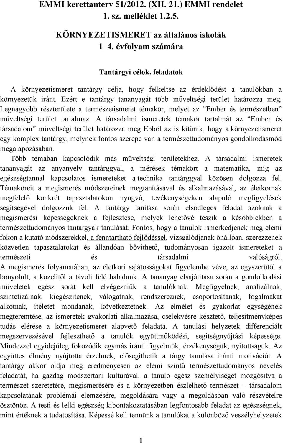 Ezért e tantárgy tananyagát több műveltségi terület határozza meg. Legnagyobb részterülete a természetismeret témakör, melyet az Ember és természetben műveltségi terület tartalmaz.