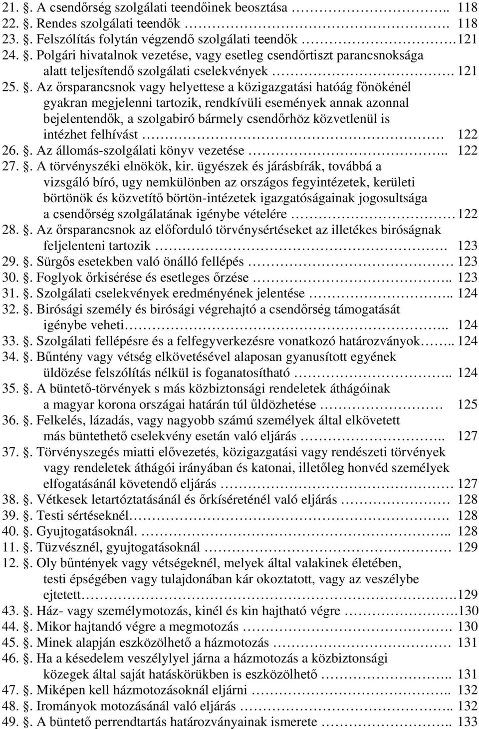 . Az őrsparancsnok vagy helyettese a közigazgatási hatóág főnökénél gyakran megjelenni tartozik, rendkívüli események annak azonnal bejelentendők, a szolgabiró bármely csendőrhöz közvetlenül is