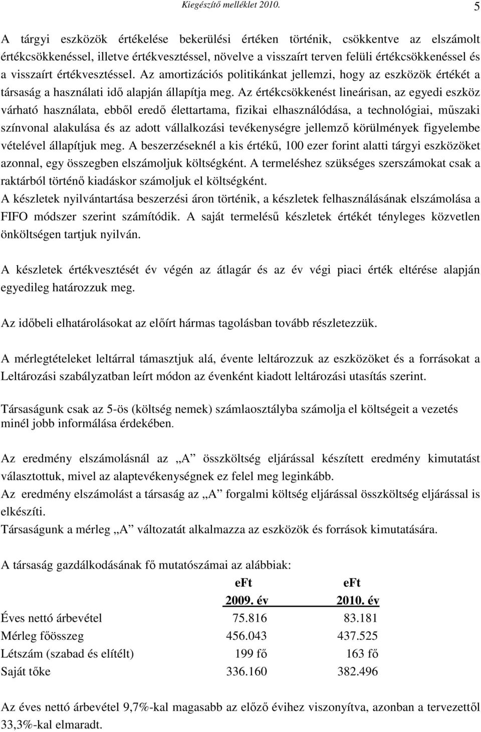 Az értékcsökkenést lineárisan, az egyedi eszköz várható használata, ebbıl eredı élettartama, fizikai elhasználódása, a technológiai, mőszaki színvonal alakulása és az adott vállalkozási tevékenységre