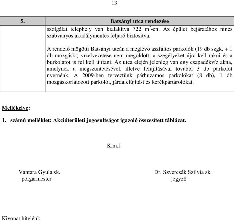 Az utca elején jelenleg van egy csapadékvíz akna, amelynek a megszüntetésével, illetve felújításával további 3 db parkolót nyernénk.