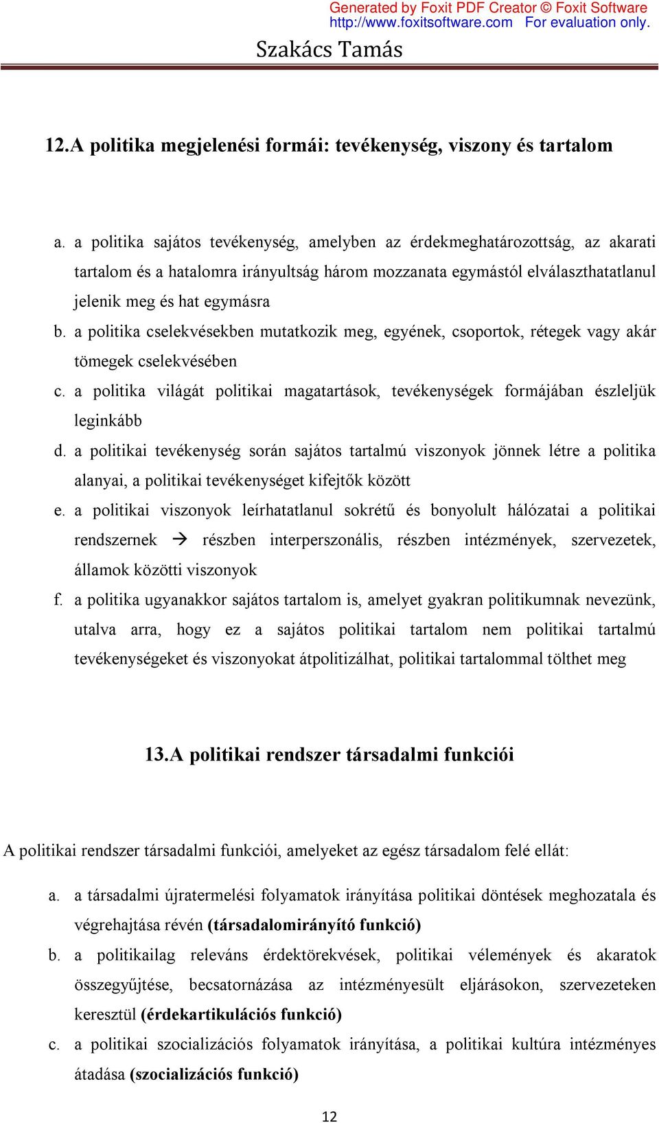 a politika cselekvésekben mutatkozik meg, egyének, csoportok, rétegek vagy akár tömegek cselekvésében c. a politika világát politikai magatartások, tevékenységek formájában észleljük leginkább d.