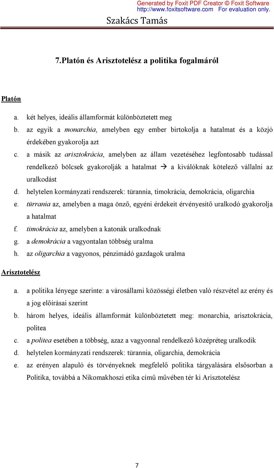 a másik az arisztokrácia, amelyben az állam vezetéséhez legfontosabb tudással rendelkező bölcsek gyakorolják a hatalmat a kiválóknak kötelező vállalni az uralkodást d.