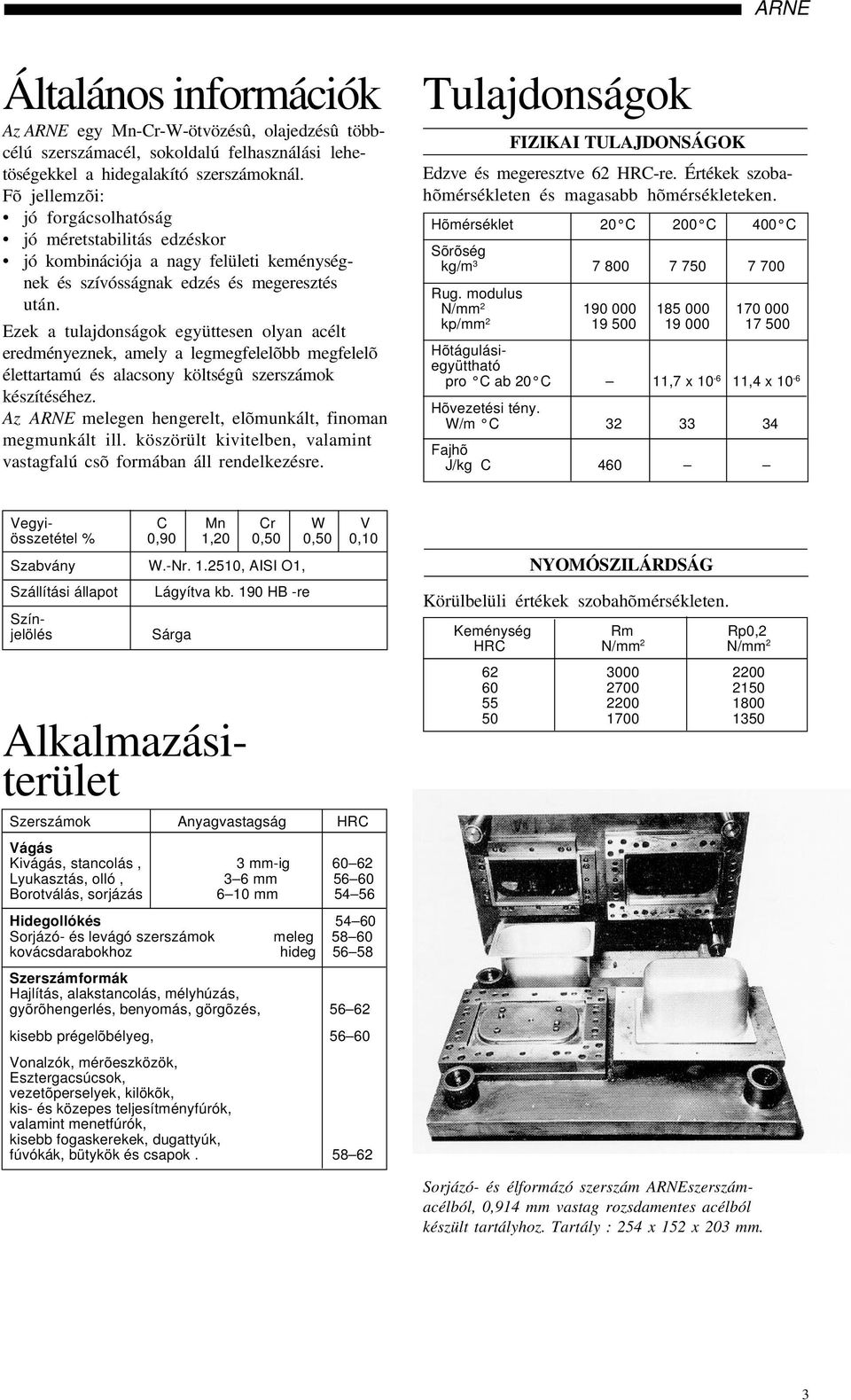 Ezek a tulajdonságok együttesen olyan acélt eredményeznek, amely a legmegfelelõbb megfelelõ élettartamú és alacsony költségû szerszámok készítéséhez.