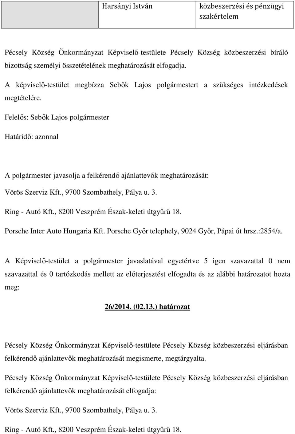 , 9700 Szombathely, Pálya u. 3. Ring - Autó Kft., 8200 Veszprém Észak-keleti útgyűrű 18. Porsche Inter Auto Hungaria Kft. Porsche Győr telephely, 9024 Győr, Pápai út hrsz.:2854/a.