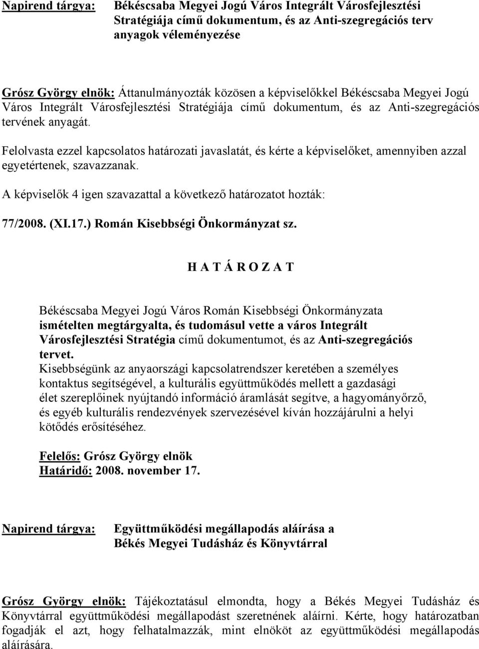 Felolvasta ezzel kapcsolatos határozati javaslatát, és kérte a képviselőket, amennyiben azzal egyetértenek, szavazzanak. 77/2008. (XI.17.) Román Kisebbségi Önkormányzat sz.