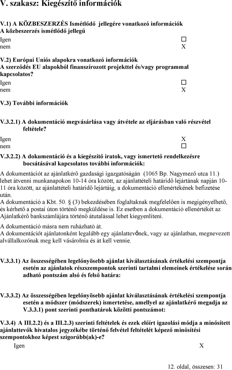 V.3.2.2) A dokumentáció és a kiegészítő iratok, vagy ismertető rendelkezésre bocsátásával kapcsolatos további információk: A dokumentációt az ajánlatkérő gazdasági igazgatóságán (1065 Bp.