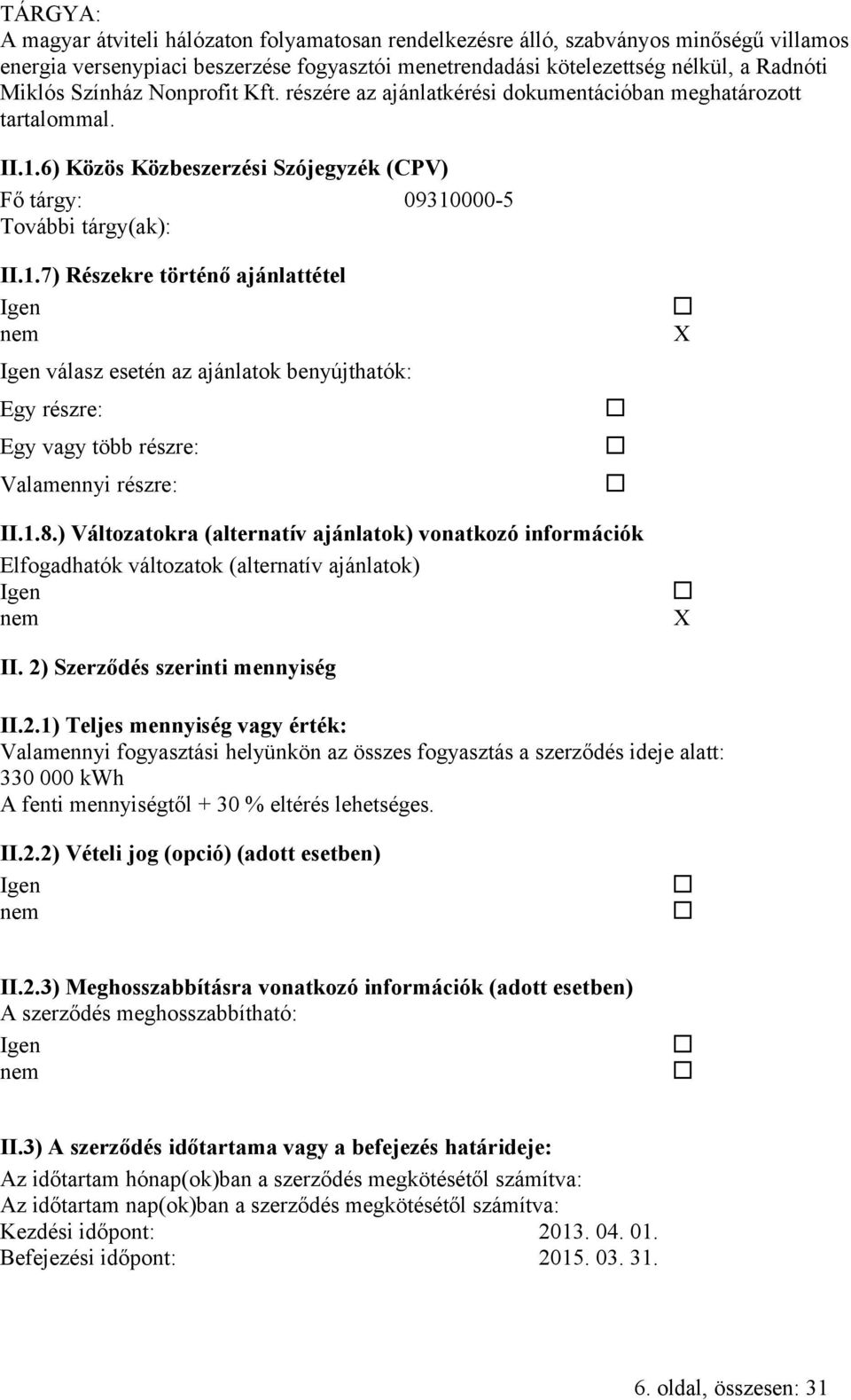 6) Közös Közbeszerzési Szójegyzék (CPV) Fő tárgy: 09310000-5 További tárgy(ak): II.1.7) Részekre történő ajánlattétel válasz esetén az ajánlatok benyújthatók: Egy részre: Egy vagy több részre: Valamennyi részre: II.