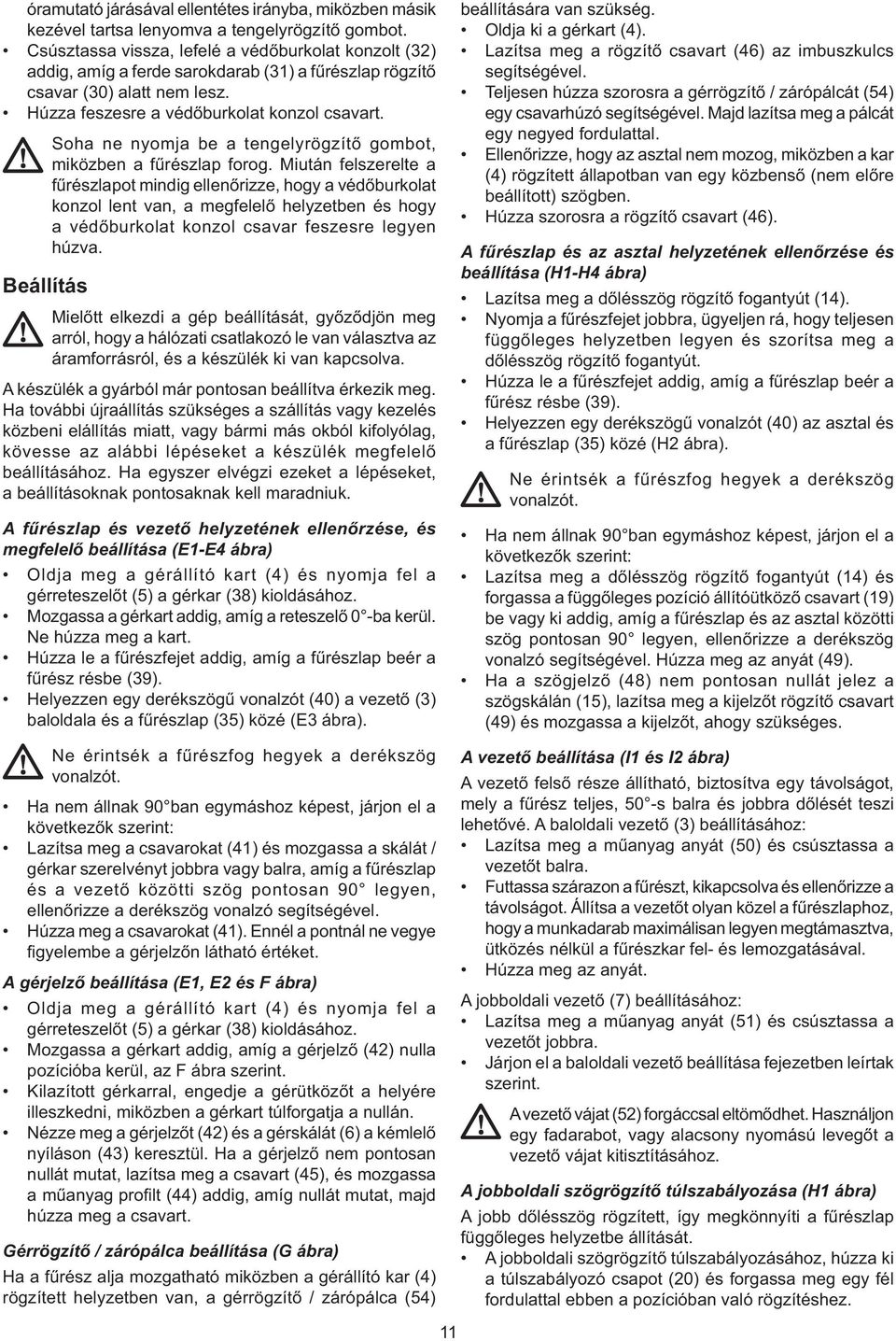 Soha ne nyomja be a tengelyrögzítő gombot, miközben a fűrészlap forog.