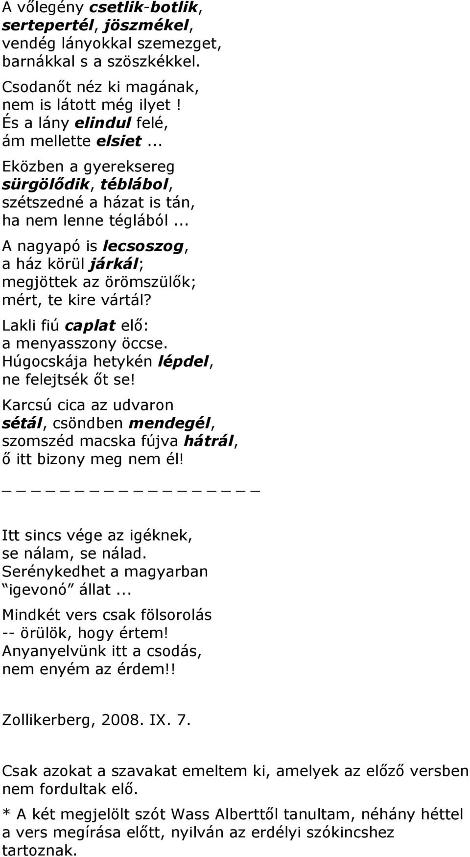 Lakli fiú caplat elő: a menyasszony öccse. Húgocskája hetykén lépdel, ne felejtsék őt se! Karcsú cica az udvaron sétál, csöndben mendegél, szomszéd macska fújva hátrál, ő itt bizony meg nem él!