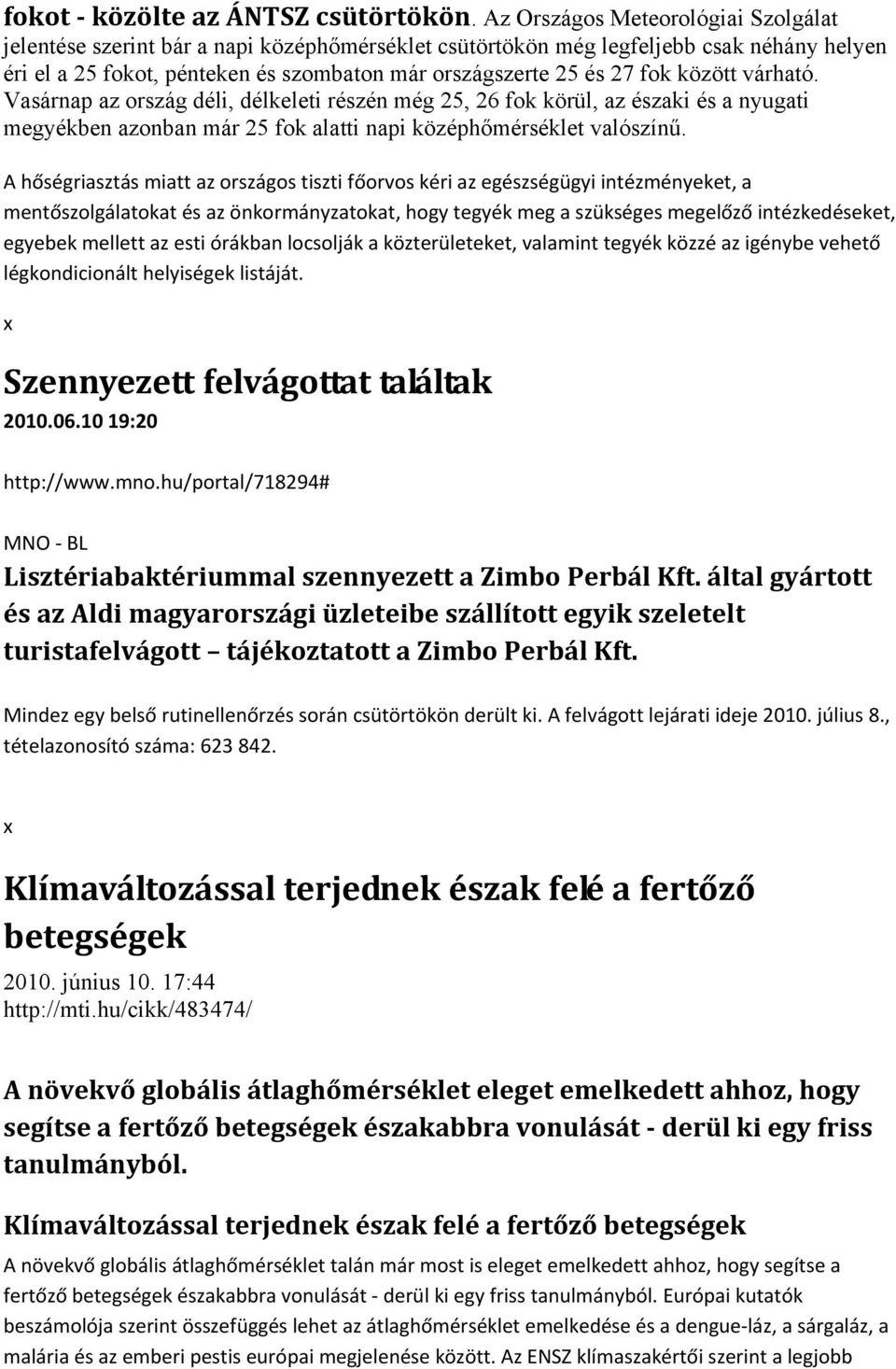 között várható. Vasárnap az ország déli, délkeleti részén még 25, 26 fok körül, az északi és a nyugati megyékben azonban már 25 fok alatti napi középhőmérséklet valószínű.