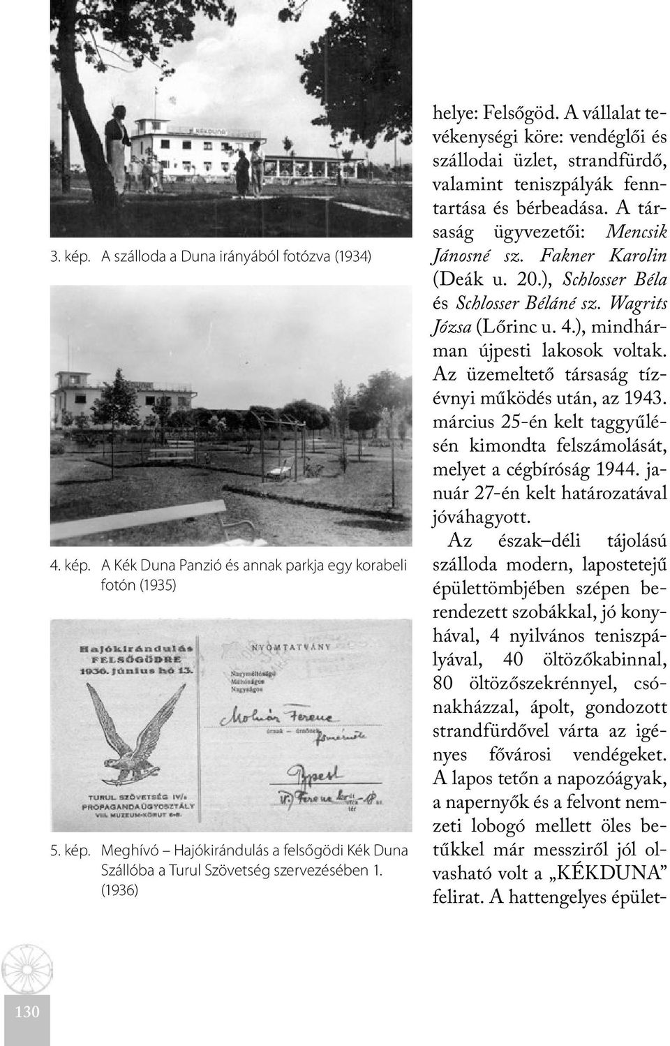 Fakner Karolin (Deák u. 20.), Schlosser Béla és Schlosser Béláné sz. Wagrits Józsa (Lőrinc u. 4.), mindhárman újpesti lakosok voltak. Az üzemeltető társaság tízévnyi működés után, az 1943.