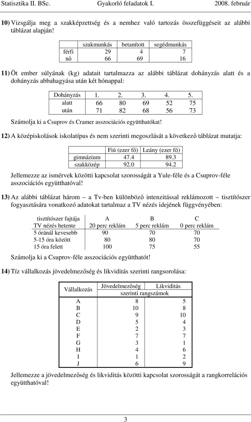 2. 3. 4. 5. alatt 66 80 69 52 75 után 71 82 68 56 73 Számolja ki a Csuprov és Cramer asszociációs együtthatókat!