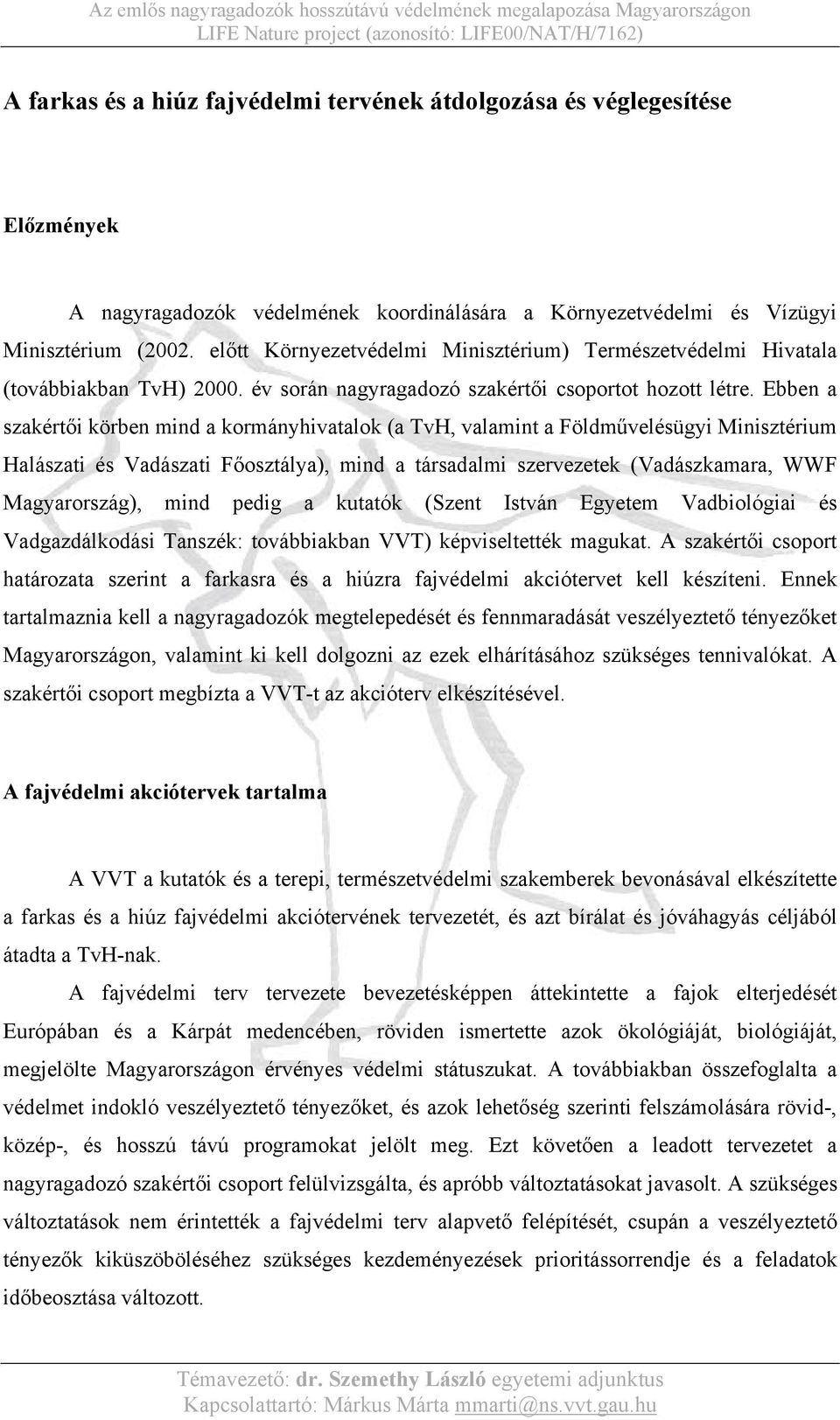 Ebben a szakértői körben mind a kormányhivatalok (a TvH, valamint a Földművelésügyi Minisztérium Halászati és Vadászati Főosztálya), mind a társadalmi szervezetek (Vadászkamara, WWF Magyarország),