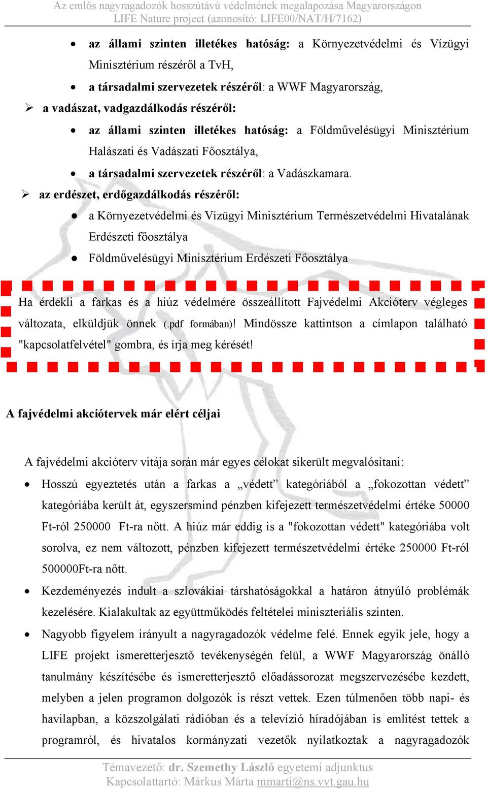 az erdészet, erdőgazdálkodás részéről: a Környezetvédelmi és Vízügyi Minisztérium Természetvédelmi Hivatalának Erdészeti főosztálya Földművelésügyi Minisztérium Erdészeti Főosztálya Ha érdekli a