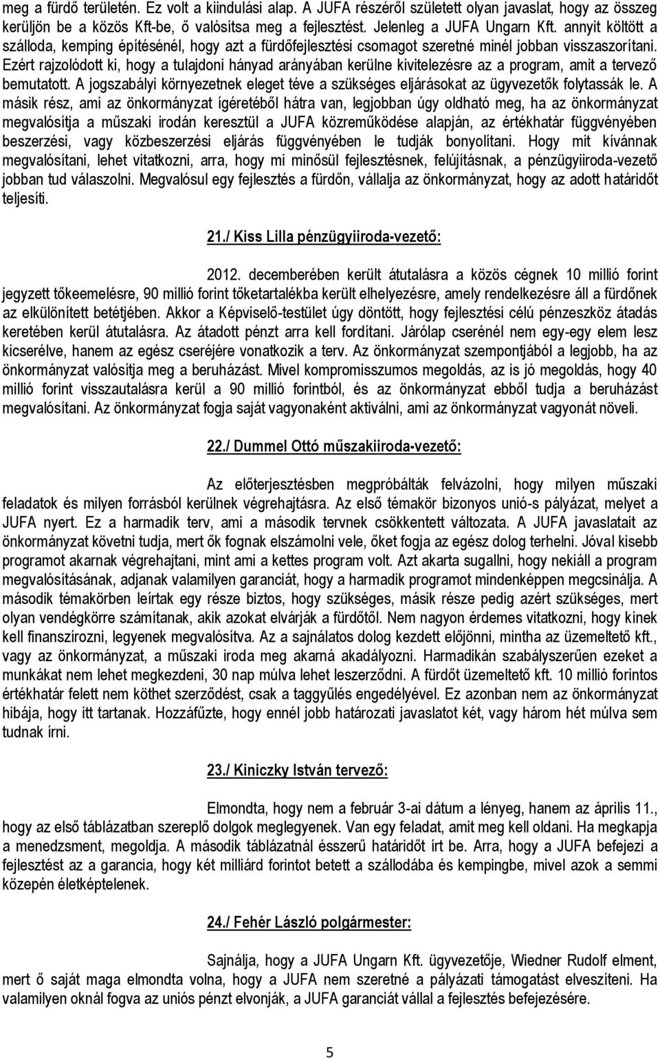 Ezért rajzolódott ki, hogy a tulajdoni hányad arányában kerülne kivitelezésre az a program, amit a tervező bemutatott.