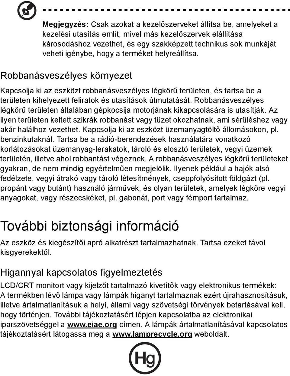 Robbanásveszélyes környezet Kapcsolja ki az eszközt robbanásveszélyes légkörű területen, és tartsa be a területen kihelyezett feliratok és utasítások útmutatását.