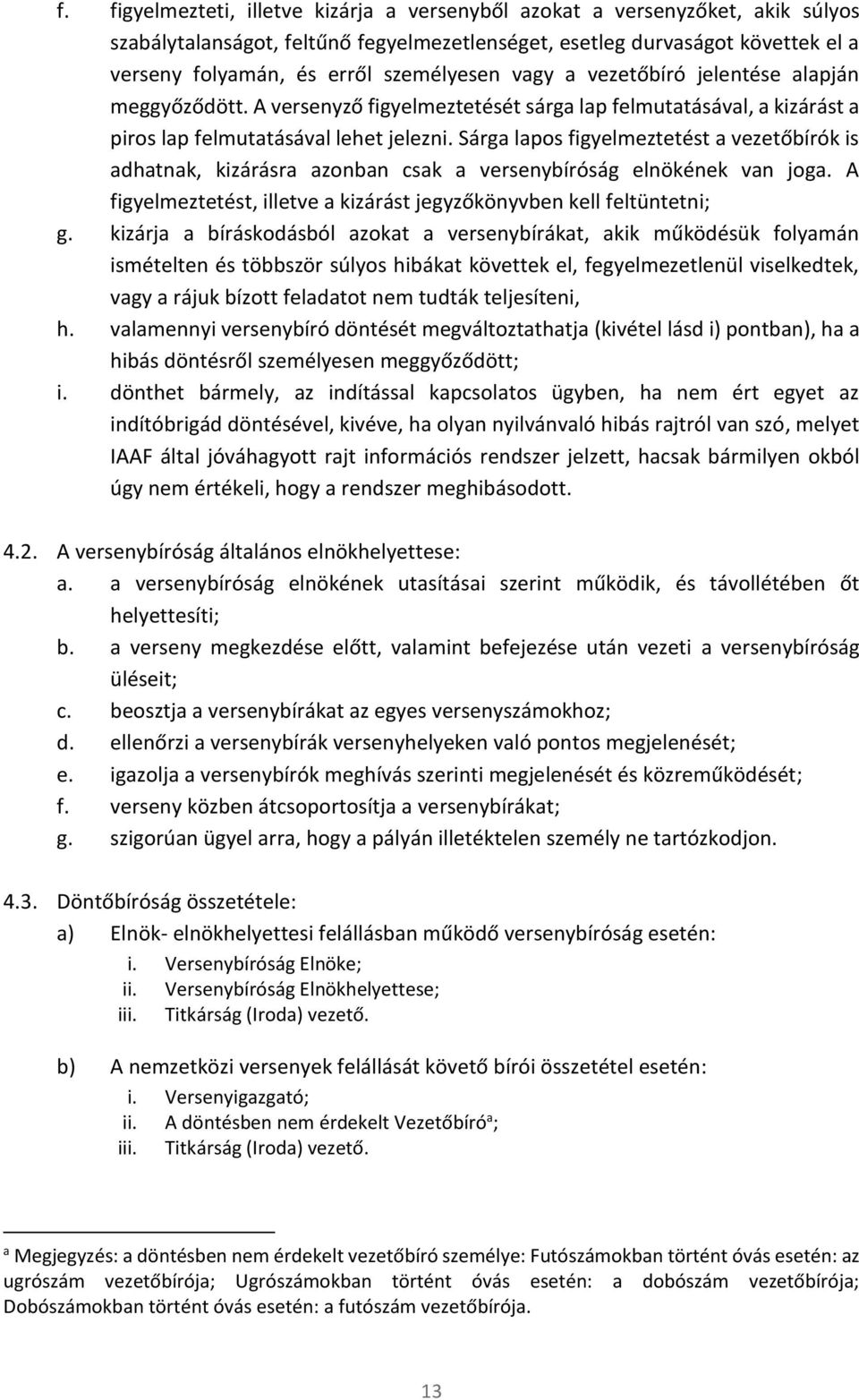 Sárga lapos figyelmeztetést a vezetőbírók is adhatnak, kizárásra azonban csak a versenybíróság elnökének van joga. A figyelmeztetést, illetve a kizárást jegyzőkönyvben kell feltüntetni; g.