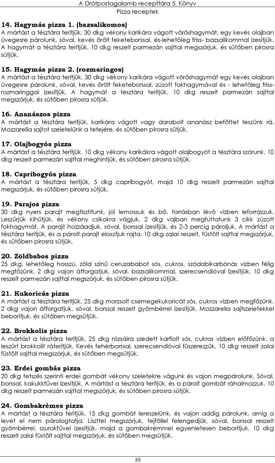 ízesítjük. A hagymát a tésztára terítjük, 10 dkg reszelt parmezán sajttal megszórjuk, és sütıben pirosra sütjük. 15. Hagymás pizza 2.