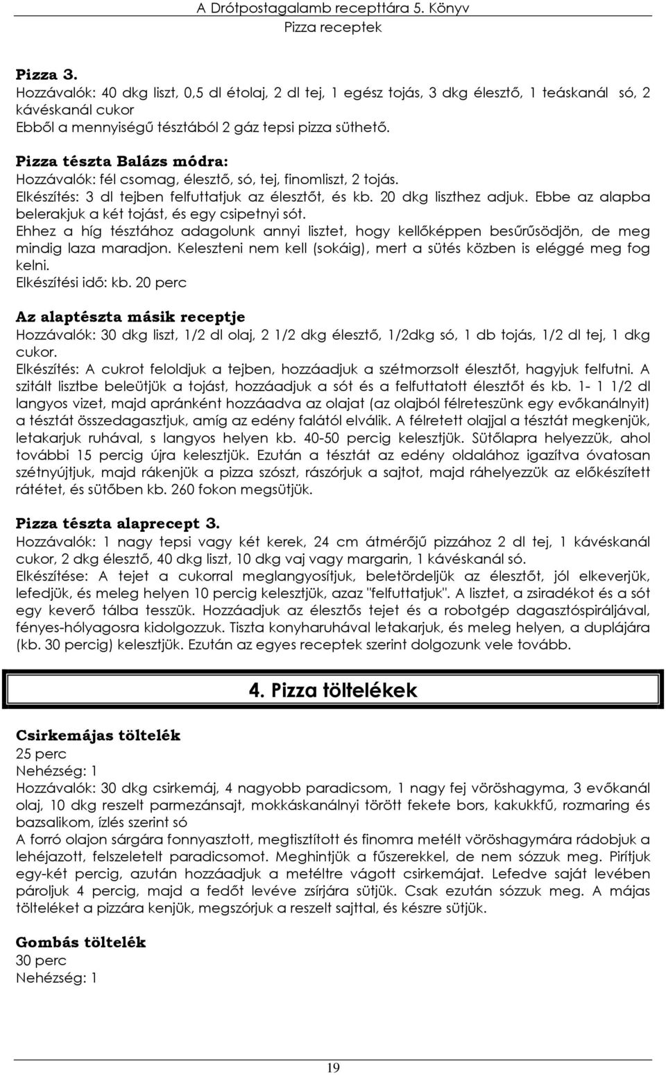 Ebbe az alapba belerakjuk a két tojást, és egy csipetnyi sót. Ehhez a híg tésztához adagolunk annyi lisztet, hogy kellıképpen besőrősödjön, de meg mindig laza maradjon.