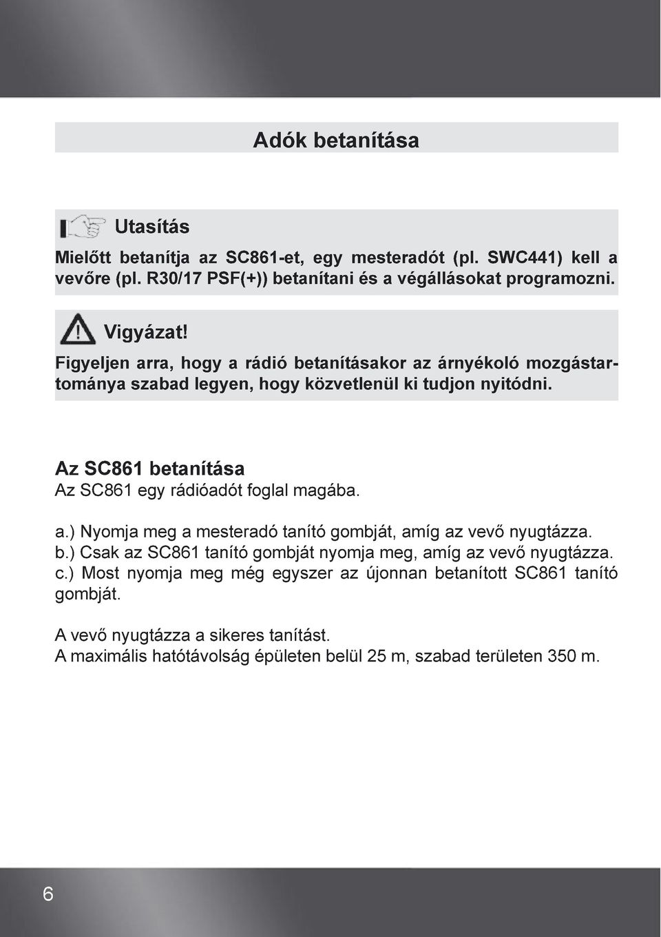 Az SC861 betanítása Az SC861 egy rádióadót foglal magába. a.) Nyomja meg a mesteradó tanító gombját, amíg az vevő nyugtázza. b.) Csak az SC861 tanító gombját nyomja meg, amíg az vevő nyugtázza.