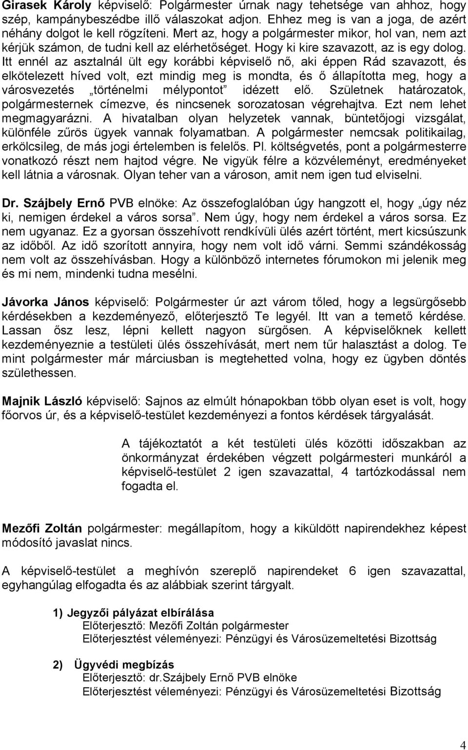 Itt ennél az asztalnál ült egy korábbi képviselő nő, aki éppen Rád szavazott, és elkötelezett híved volt, ezt mindig meg is mondta, és ő állapította meg, hogy a városvezetés történelmi mélypontot