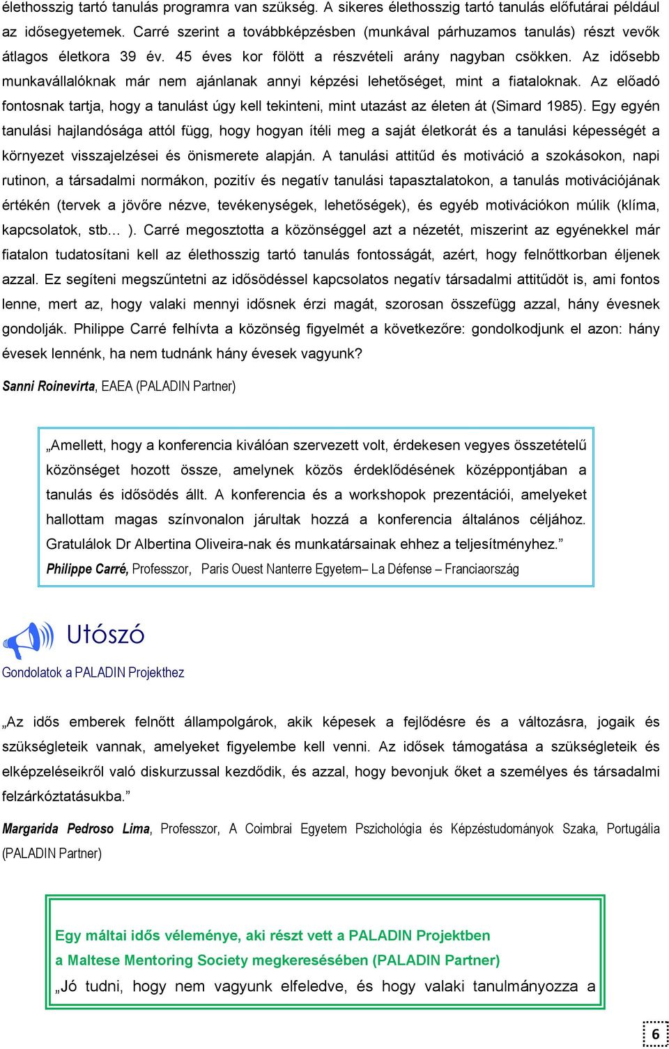 Az idısebb munkavállalóknak már nem ajánlanak annyi képzési lehetıséget, mint a fiataloknak. Az elıadó fontosnak tartja, hogy a tanulást úgy kell tekinteni, mint utazást az életen át (Simard 1985).