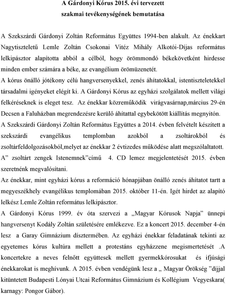 evangélium örömüzenetét. A kórus önálló jótékony célú hangversenyekkel, zenés áhítatokkal, istentiszteletekkel társadalmi igényeket elégít ki.