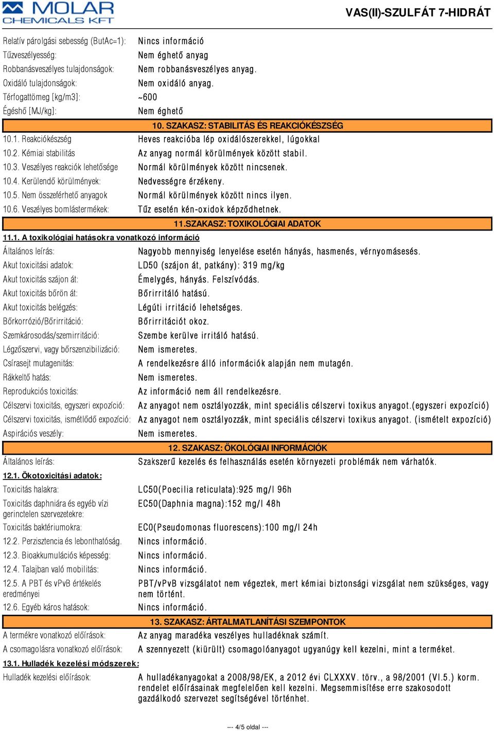 Kémiai stabilitás Az anyag normál körülmények között stabil. 10.3. Veszélyes reakciók lehetõsége Nor mál kör ülmények között nincsenek. 10.4. Kerülendõ körülmények: Nedvességr e ér zékeny. 10.5.