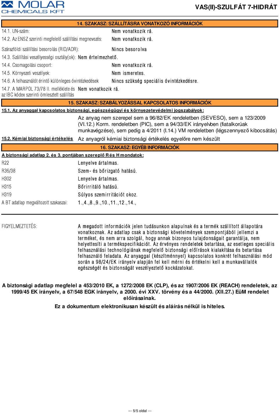 Környezeti veszélyek: Nem ismer 14.6. A felhasználót érintõ különleges óvintézkedések Nincs szükség speciális óvintézkedésr e. 14.7. A MARPOL 73/78 II.