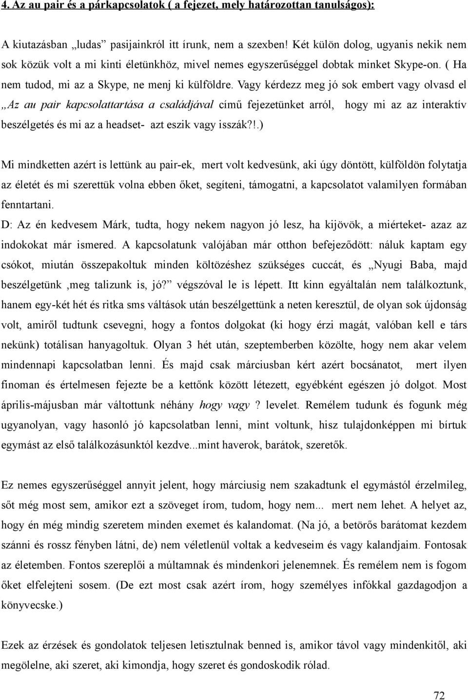 Vagy kérdezz meg jó sok embert vagy olvasd el Az au pair kapcsolattartása a családjával című fejezetünket arról, hogy mi az az interaktív beszélgetés és mi az a headset- azt eszik vagy isszák?