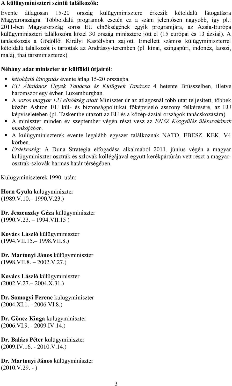 A tanácskozás a Gödöllői Királyi Kastélyban zajlott. Emellett számos külügyminiszterrel kétoldalú találkozót is tartottak az Andrássy-teremben (pl.