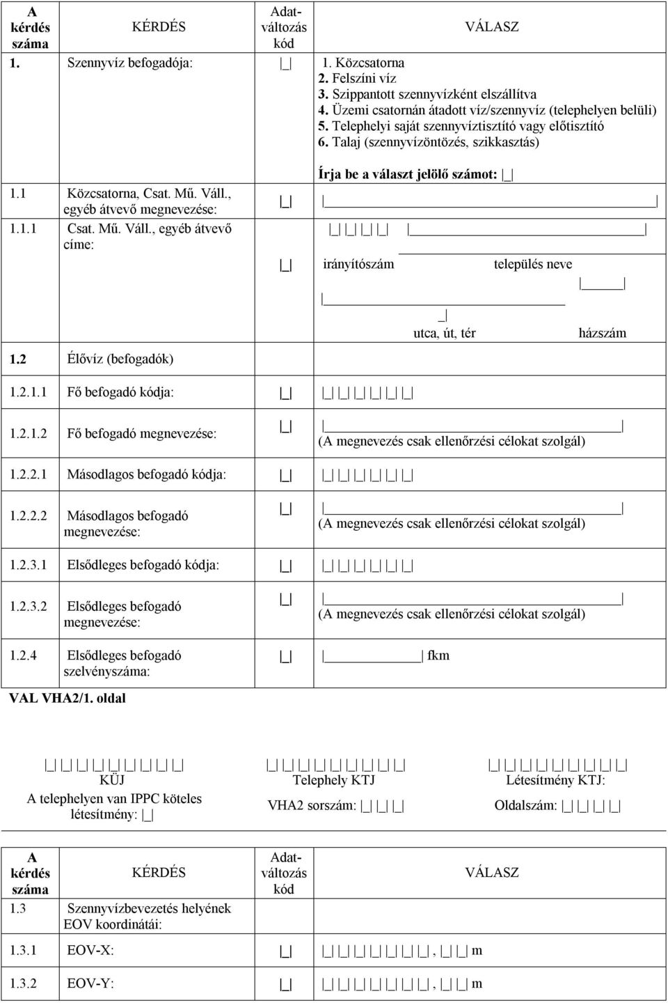 , egyéb átvevő megnevezése: 1.1.1 Csat. Mű. Váll., egyéb átvevő címe: 1.2 Élővíz (befogadók) Írja be a választ jelölő számot: irányítószám település neve utca, út, tér házszám 1.2.1.1 Fő befogadó kódja: 1.