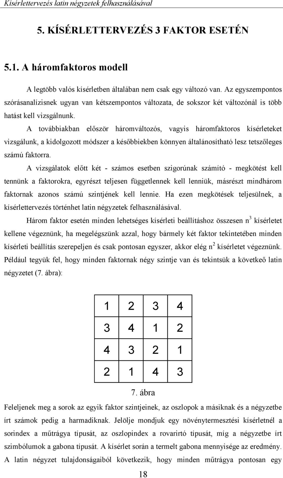 A továbbiakban először háromváltozós, vagyis háromfaktoros kísérleteket vizsgálunk, a kidolgozott módszer a későbbiekben könnyen általánosítható lesz tetszőleges számú faktorra.